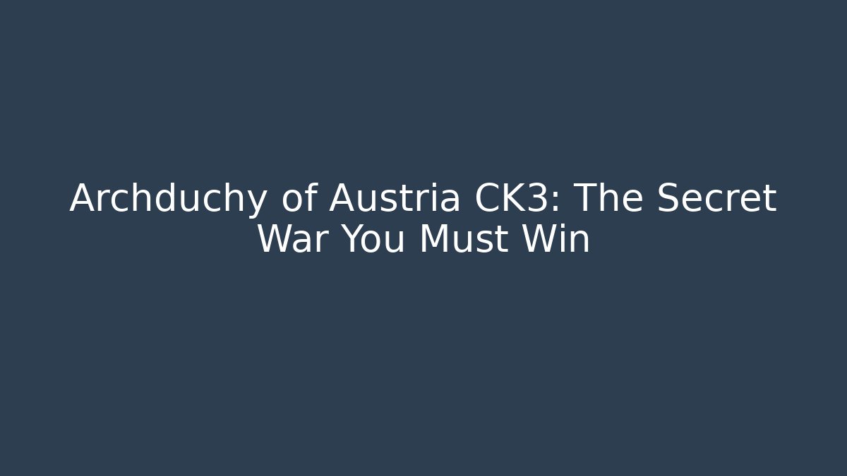 Archduchy of Austria CK3: The Secret War You Must Win