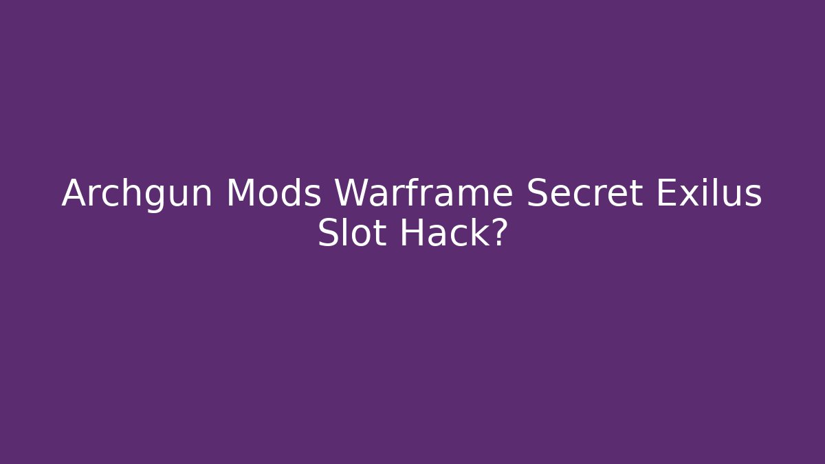 Archgun Mods Warframe Secret Exilus Slot Hack?