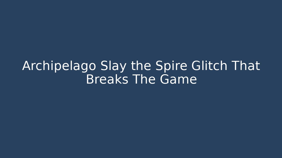 Archipelago Slay the Spire Glitch That Breaks The Game