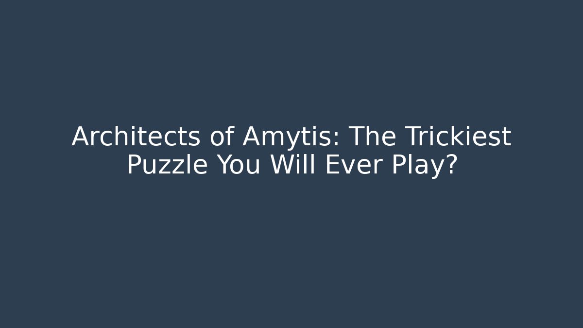 Architects of Amytis: The Trickiest Puzzle You Will Ever Play?