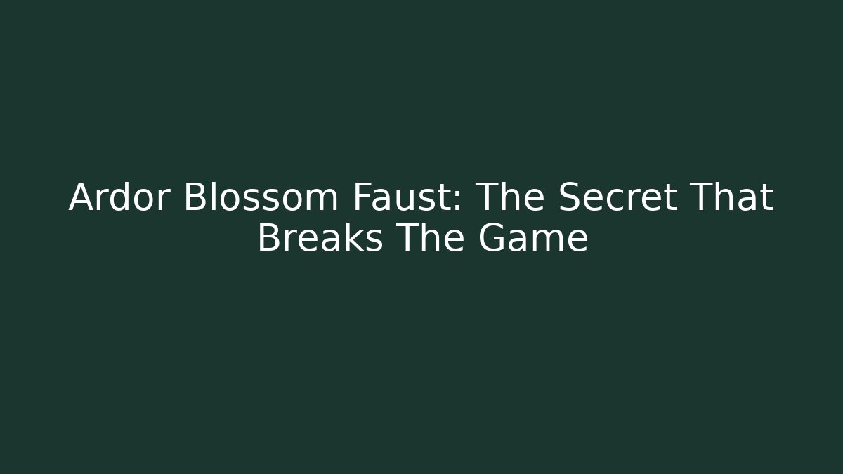 Ardor Blossom Faust: The Secret That Breaks The Game