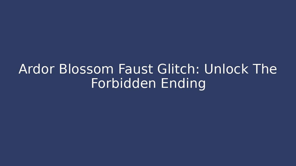 Ardor Blossom Faust Glitch: Unlock The Forbidden Ending