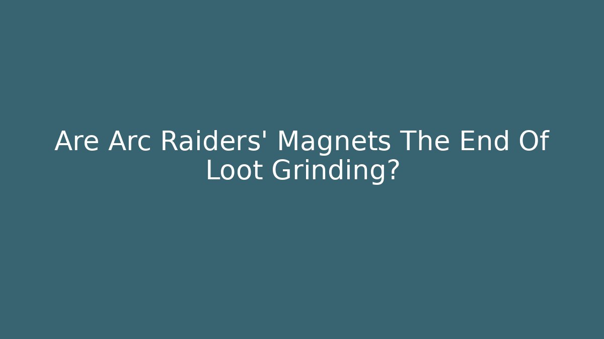 Are Arc Raiders’ Magnets The End Of Loot Grinding?