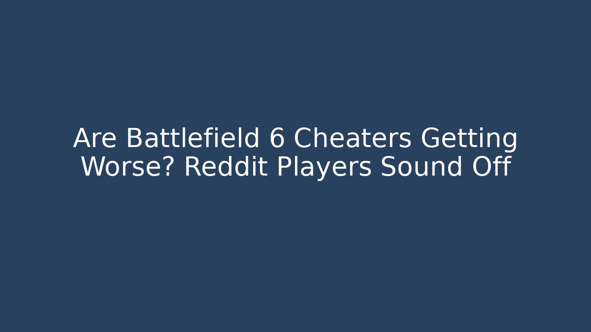 Are Battlefield 6 Cheaters Getting Worse? Reddit Players Sound Off