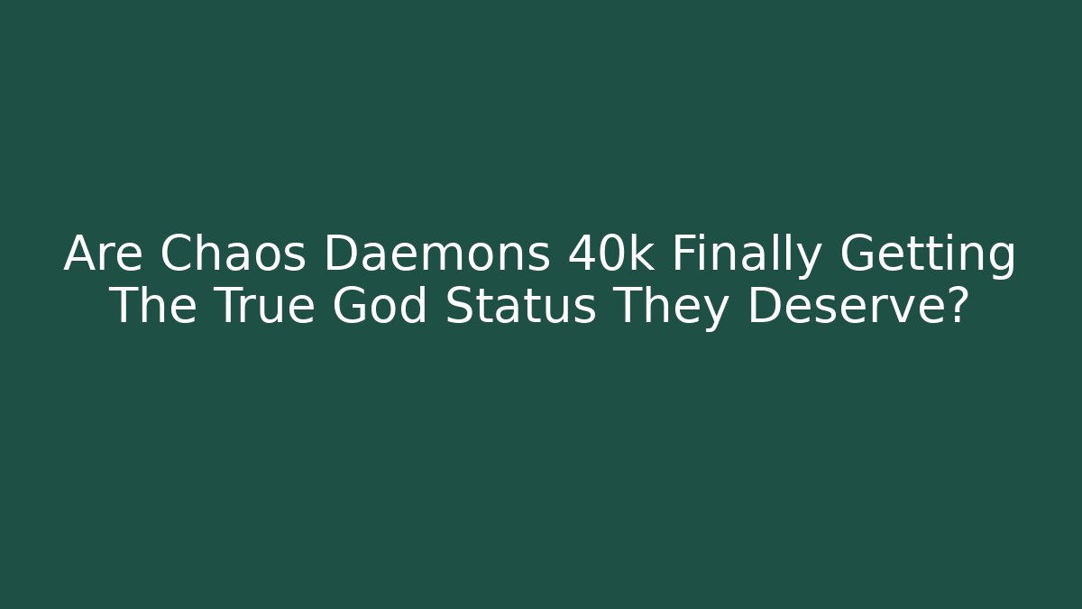 Are Chaos Daemons 40k Finally Getting The True God Status They Deserve?