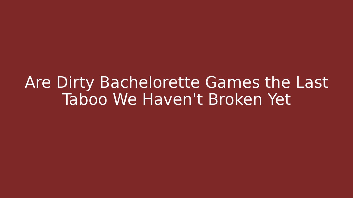 Are Dirty Bachelorette Games the Last Taboo We Haven't Broken Yet