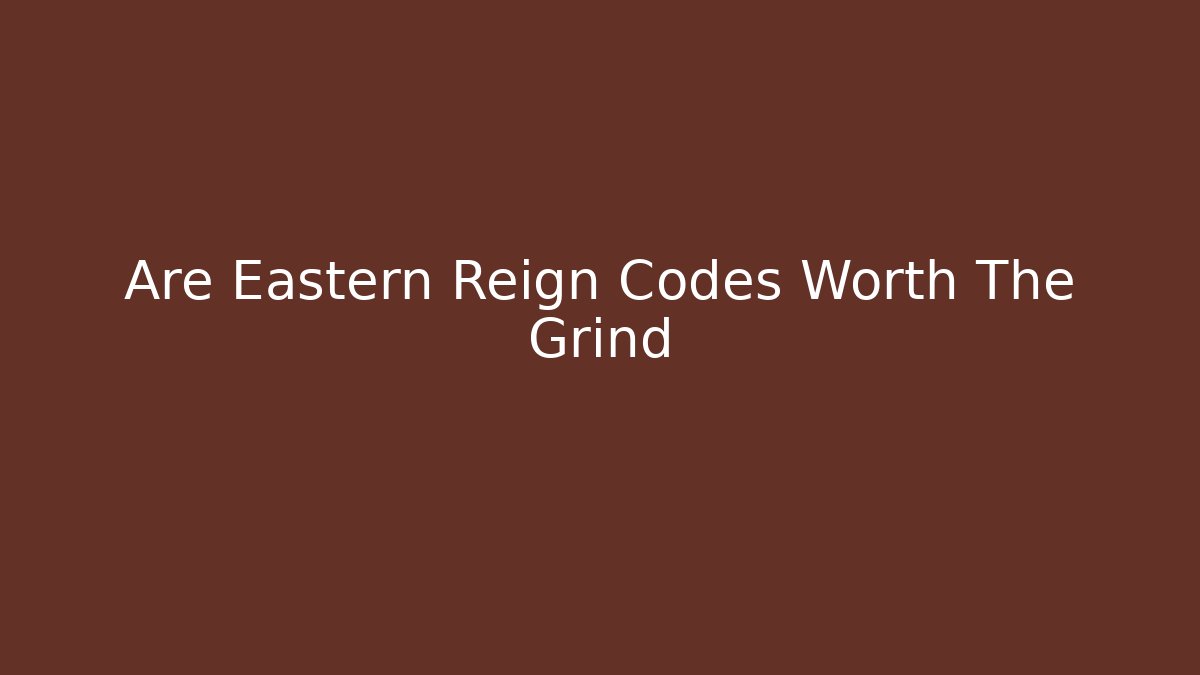 Are Eastern Reign Codes Worth The Grind