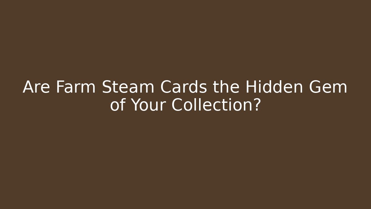 Are Farm Steam Cards the Hidden Gem of Your Collection?