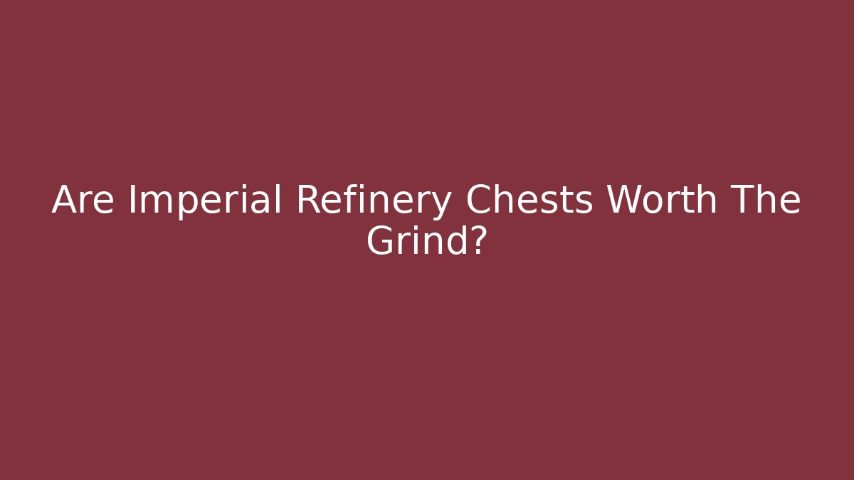 Are Imperial Refinery Chests Worth The Grind?