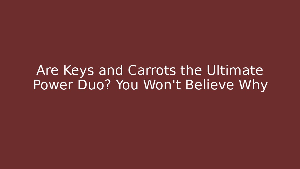 Are Keys and Carrots the Ultimate Power Duo? You Won’t Believe Why