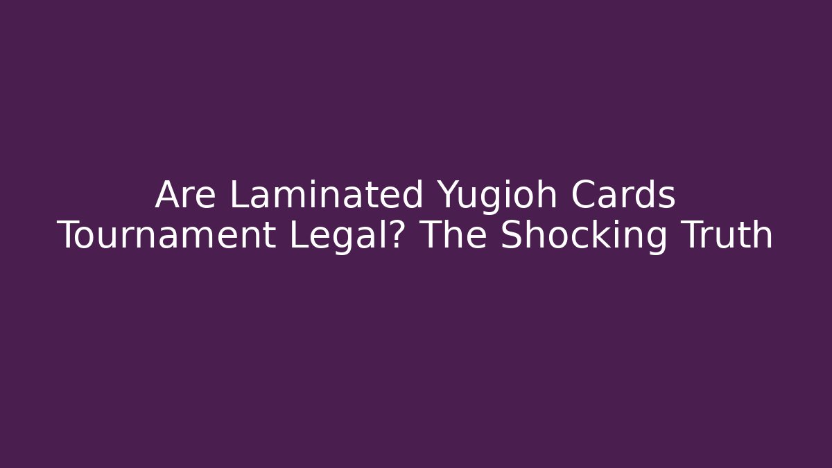 Are Laminated Yugioh Cards Tournament Legal? The Shocking Truth