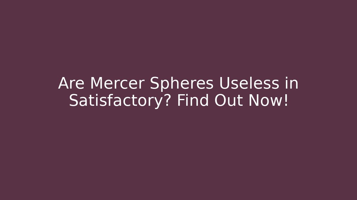 Are Mercer Spheres Useless in Satisfactory? Find Out Now!