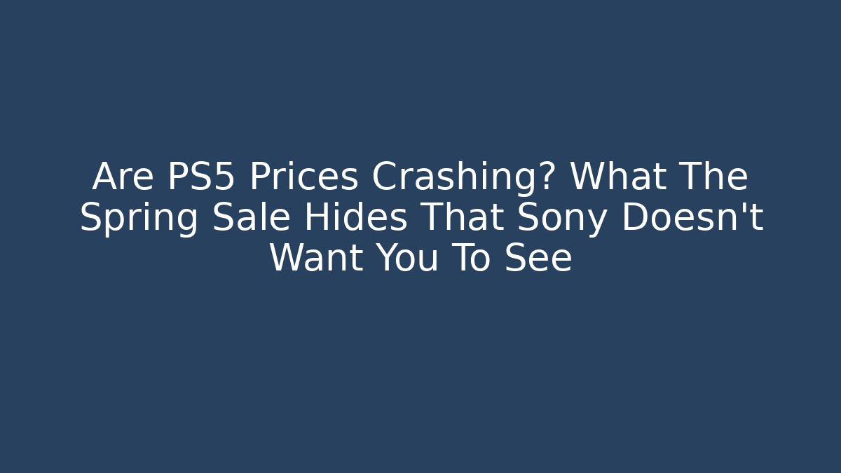 Are PS5 Prices Crashing? What The Spring Sale Hides That Sony Doesn't Want You To See