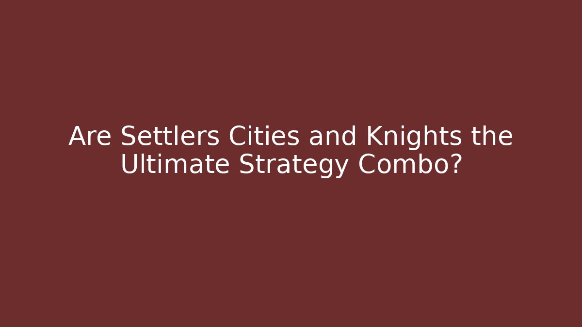 Are Settlers Cities and Knights the Ultimate Strategy Combo?