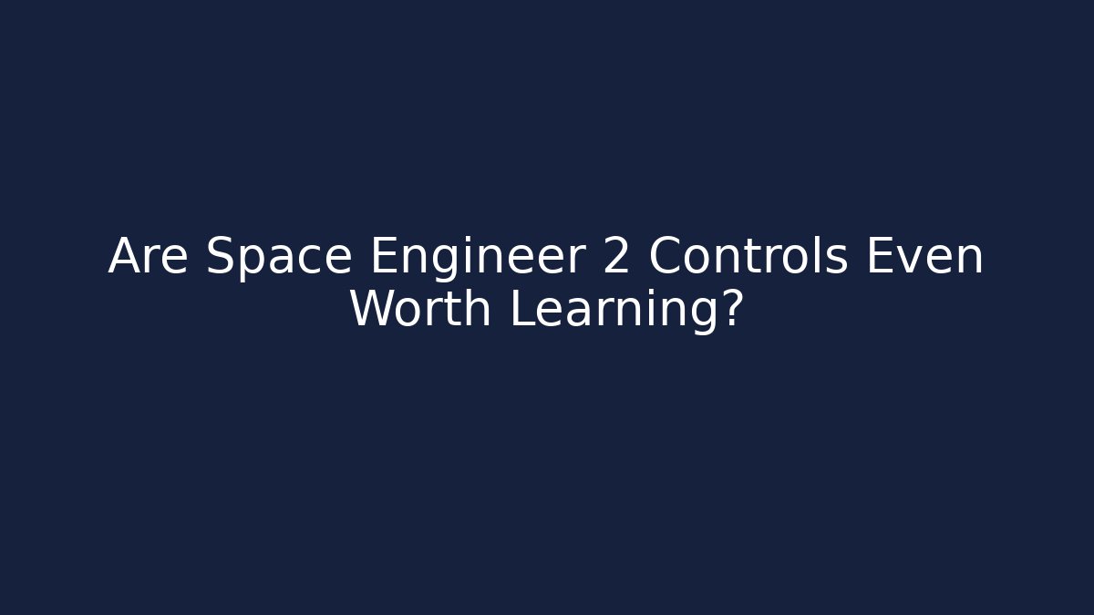 Are Space Engineer 2 Controls Even Worth Learning?
