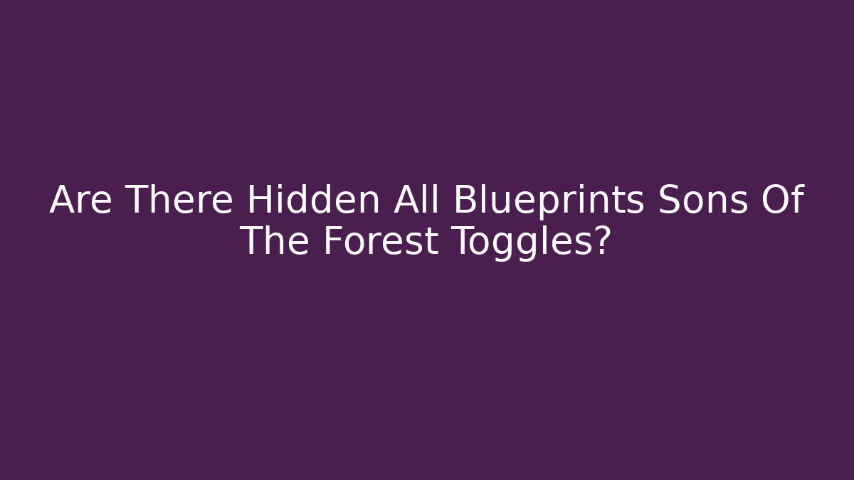 Are There Hidden All Blueprints Sons Of The Forest Toggles?