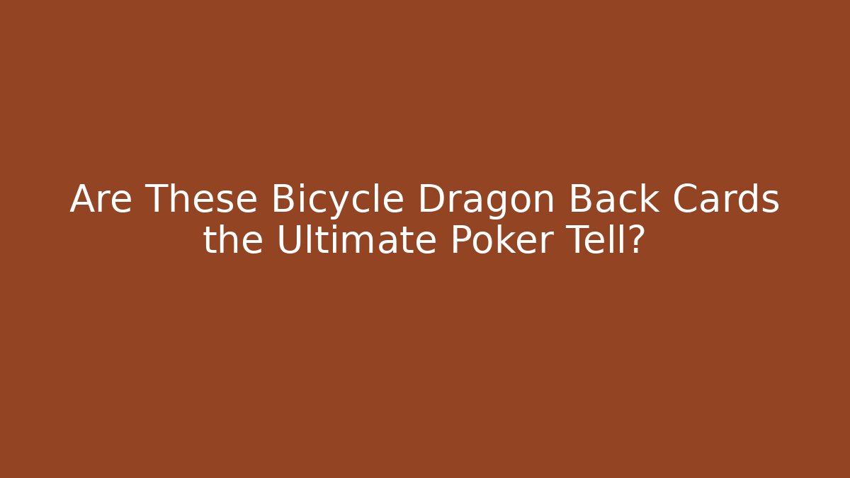 Are These Bicycle Dragon Back Cards the Ultimate Poker Tell?