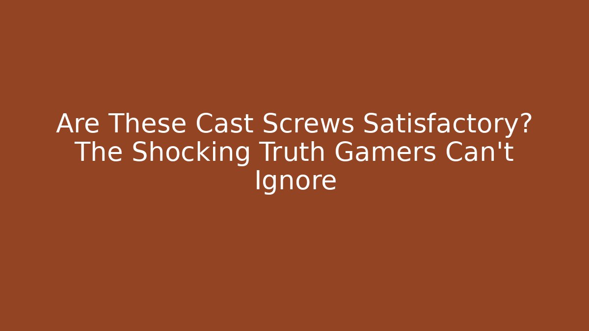 Are These Cast Screws Satisfactory? The Shocking Truth Gamers Can't Ignore - Felix Cat Insurance