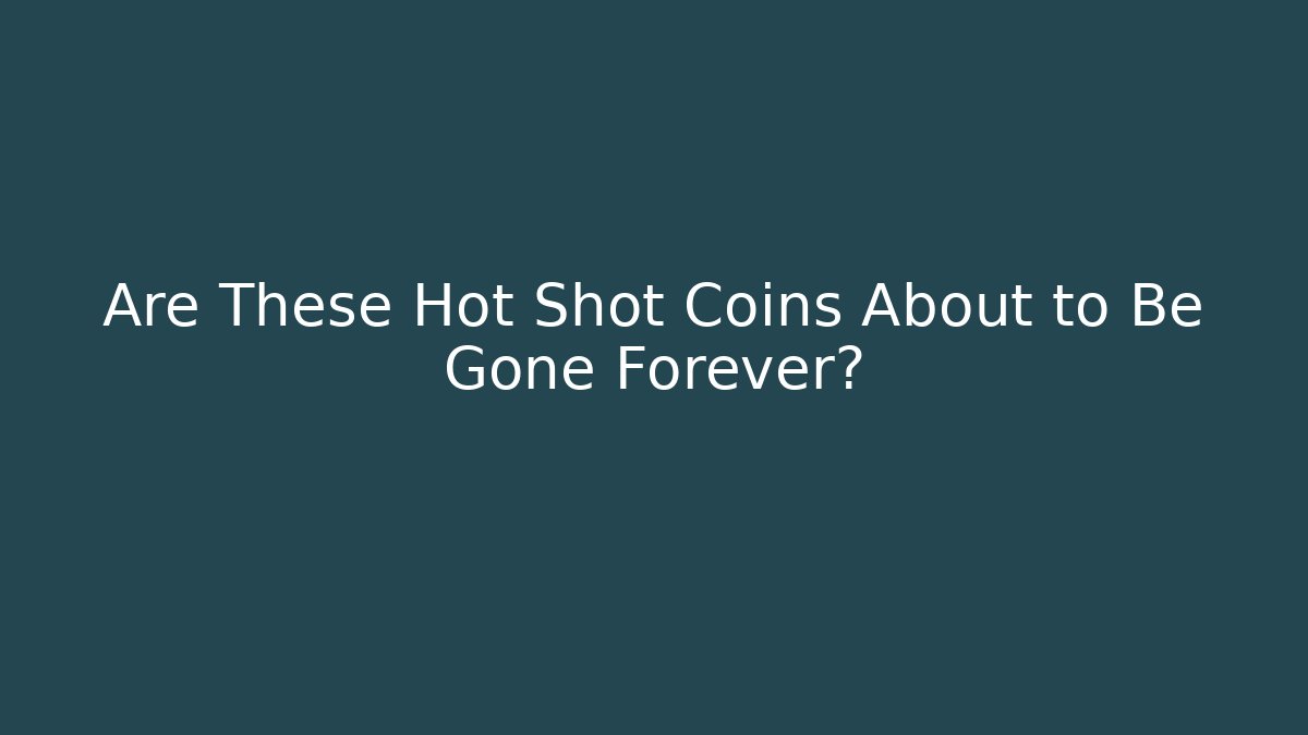 Are These Hot Shot Coins About to Be Gone Forever?