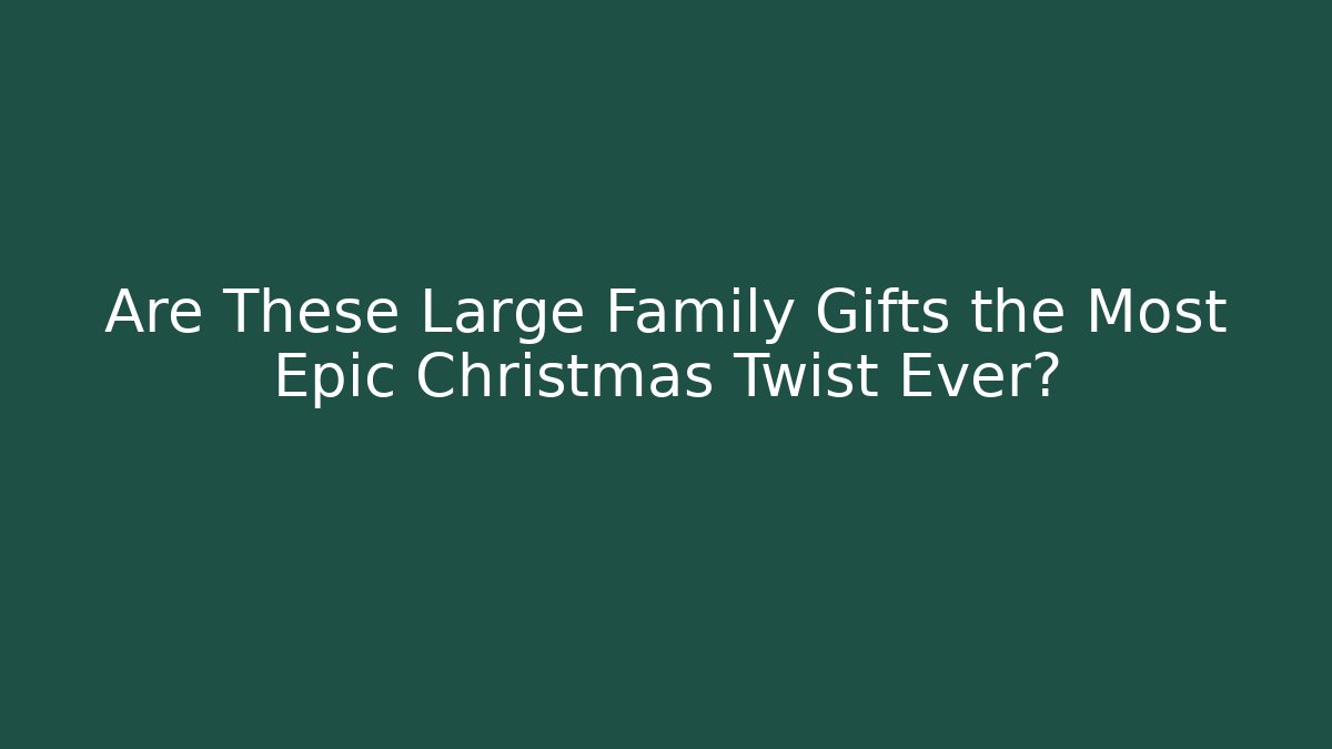 Are These Large Family Gifts the Most Epic Christmas Twist Ever?