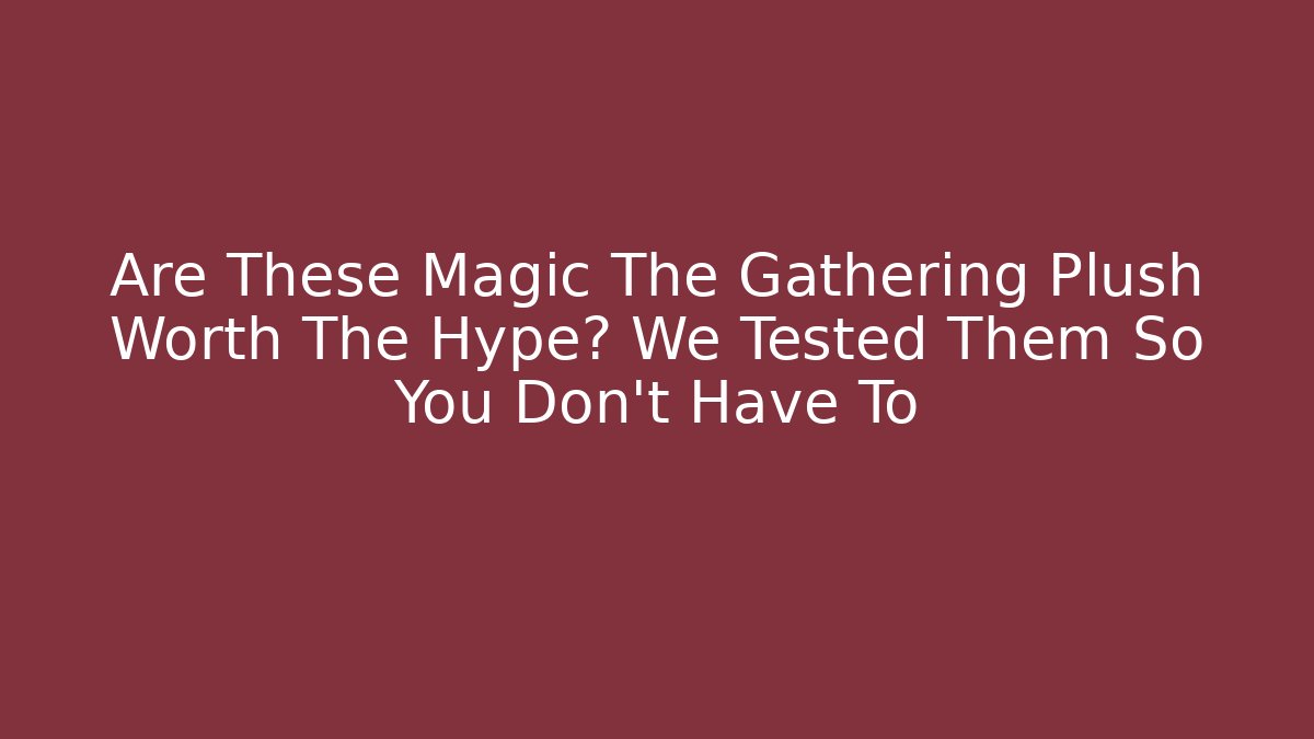 Are These Magic The Gathering Plush Worth The Hype? We Tested Them So You Don't Have To