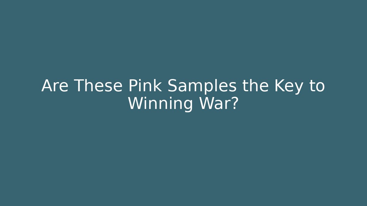 Are These Pink Samples the Key to Winning War?