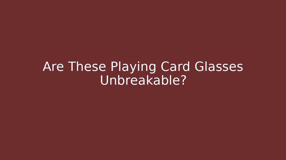 Are These Playing Card Glasses Unbreakable?