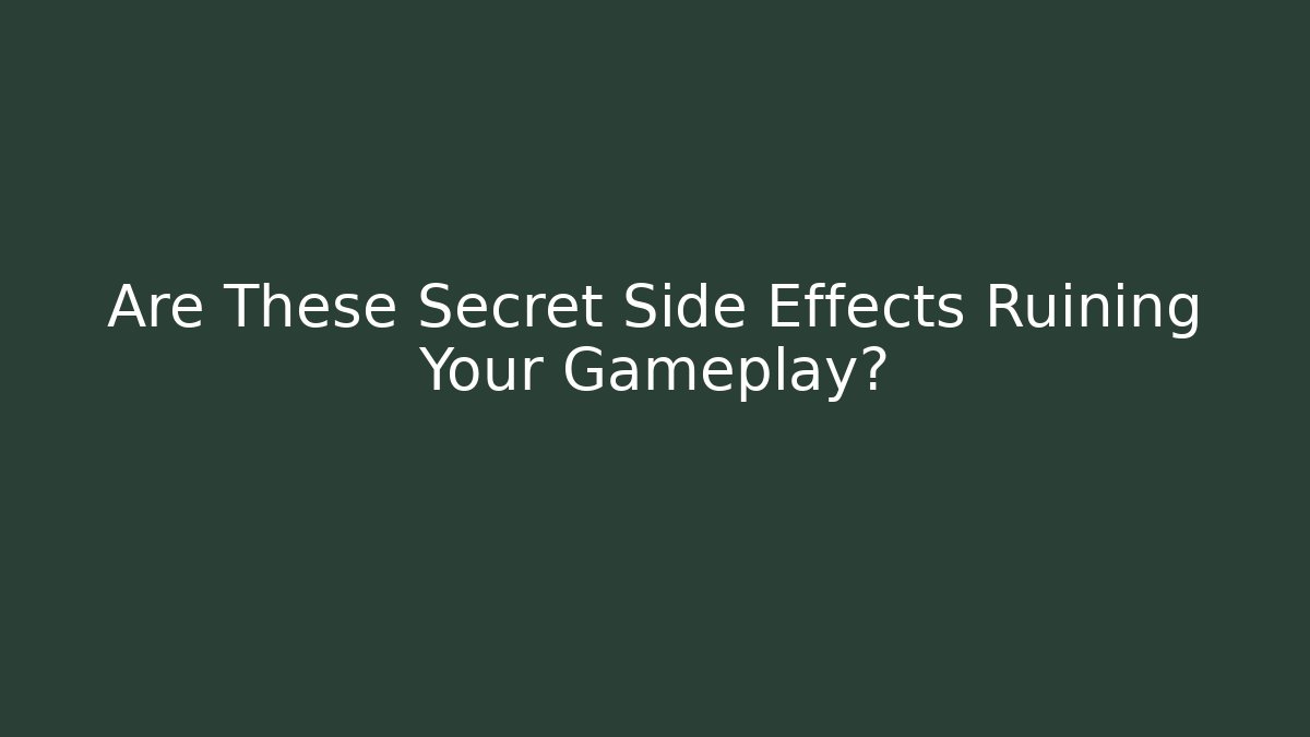 Are These Secret Side Effects Ruining Your Gameplay?