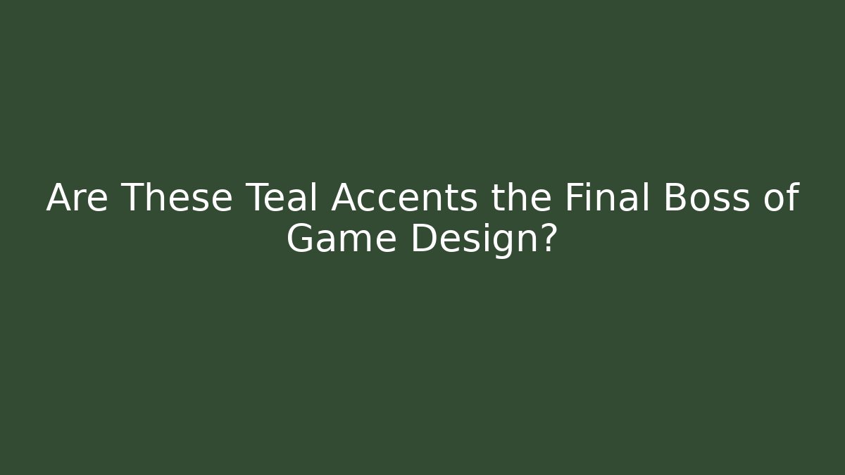 Are These Teal Accents the Final Boss of Game Design?