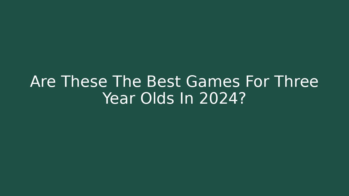 Are These The Best Games For Three Year Olds In 2024?