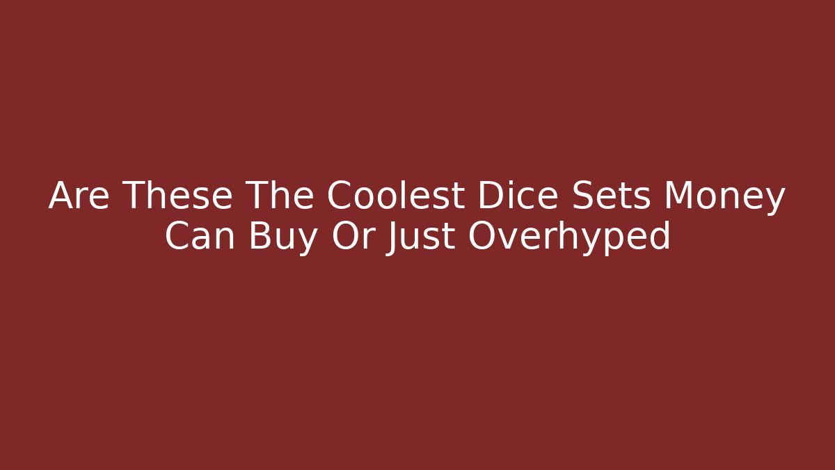 Are These The Coolest Dice Sets Money Can Buy Or Just Overhyped