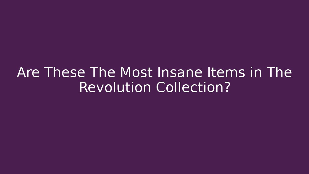 Are These The Most Insane Items in The Revolution Collection?