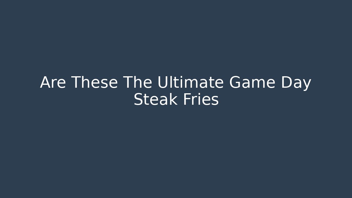 Are These The Ultimate Game Day Steak Fries
