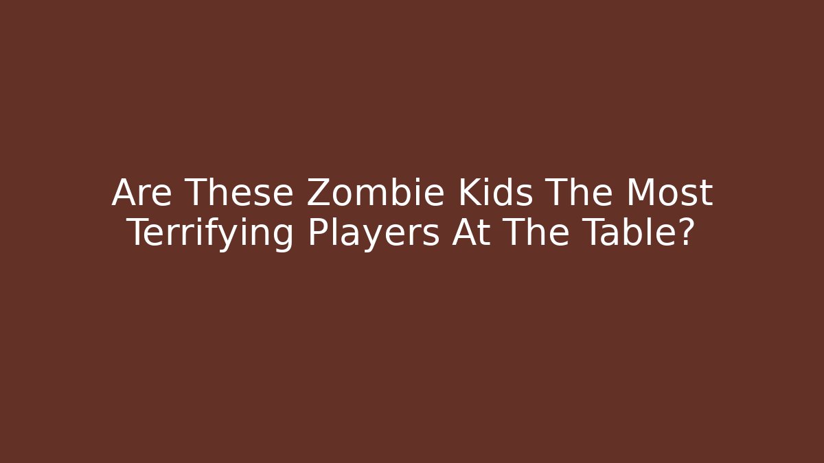 Are These Zombie Kids The Most Terrifying Players At The Table?