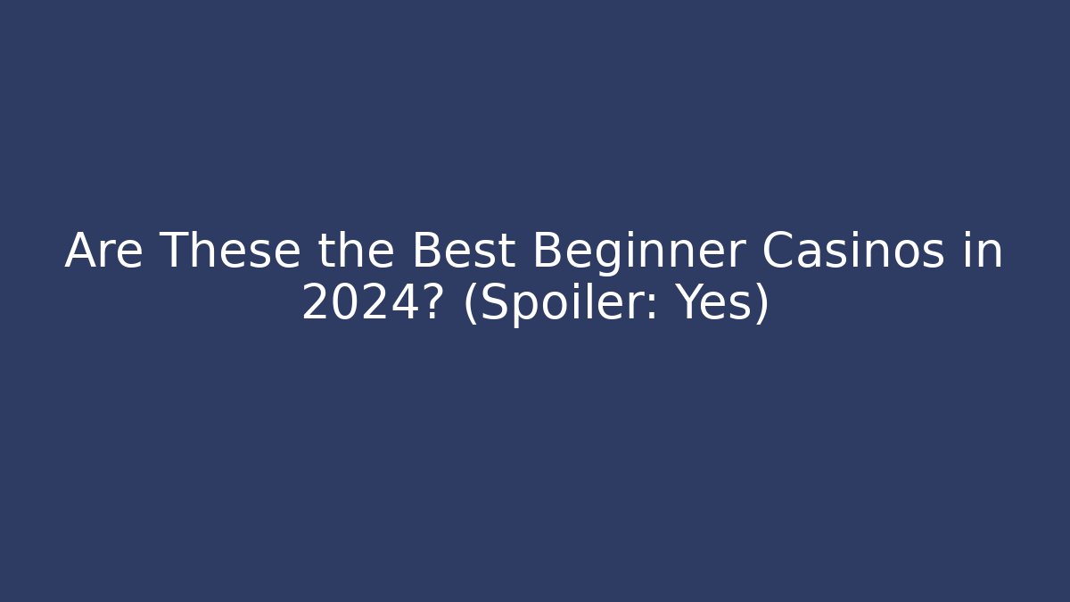 Are These the Best Beginner Casinos in 2024? (Spoiler: Yes)