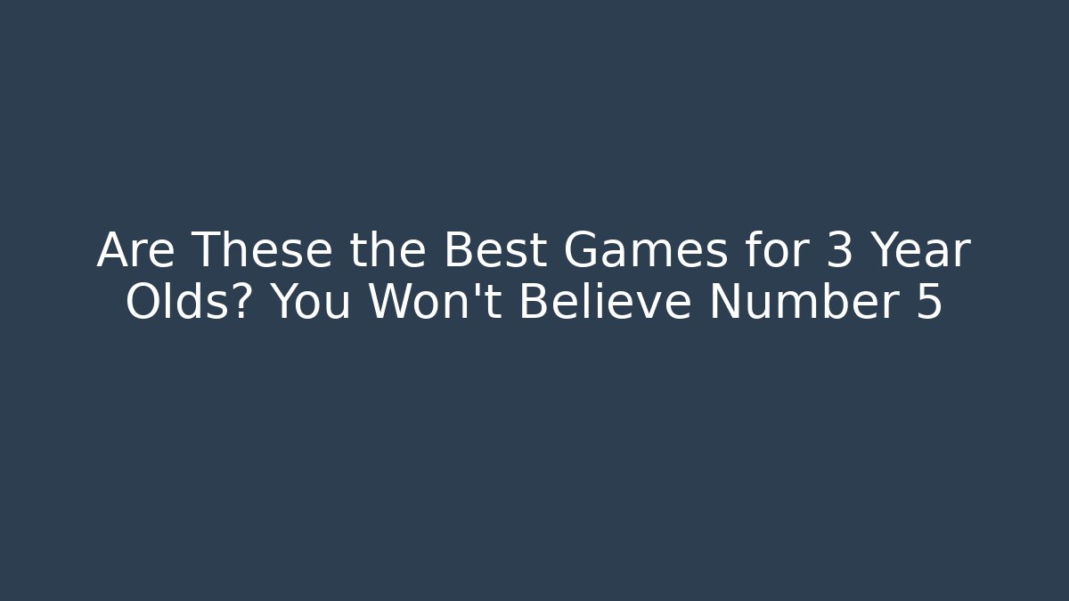 Are These the Best Games for 3 Year Olds? You Won't Believe Number 5