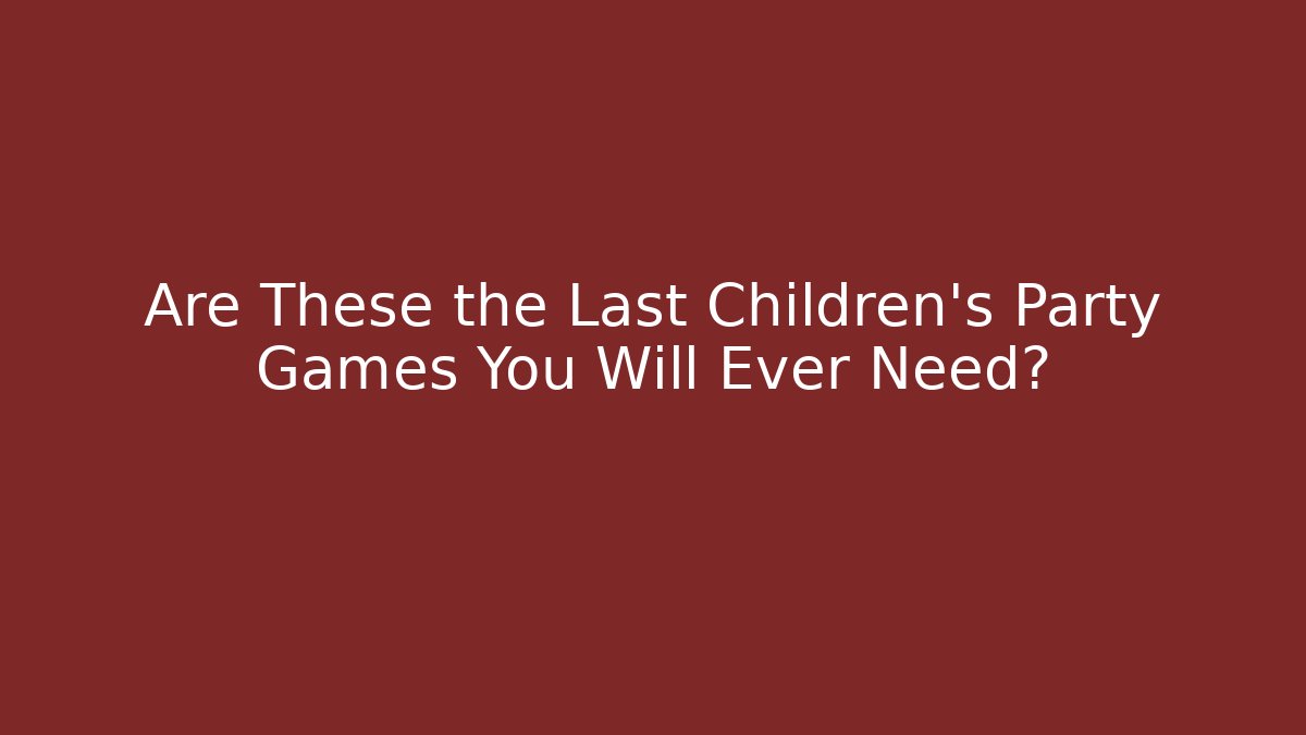 Are These the Last Children's Party Games You Will Ever Need?