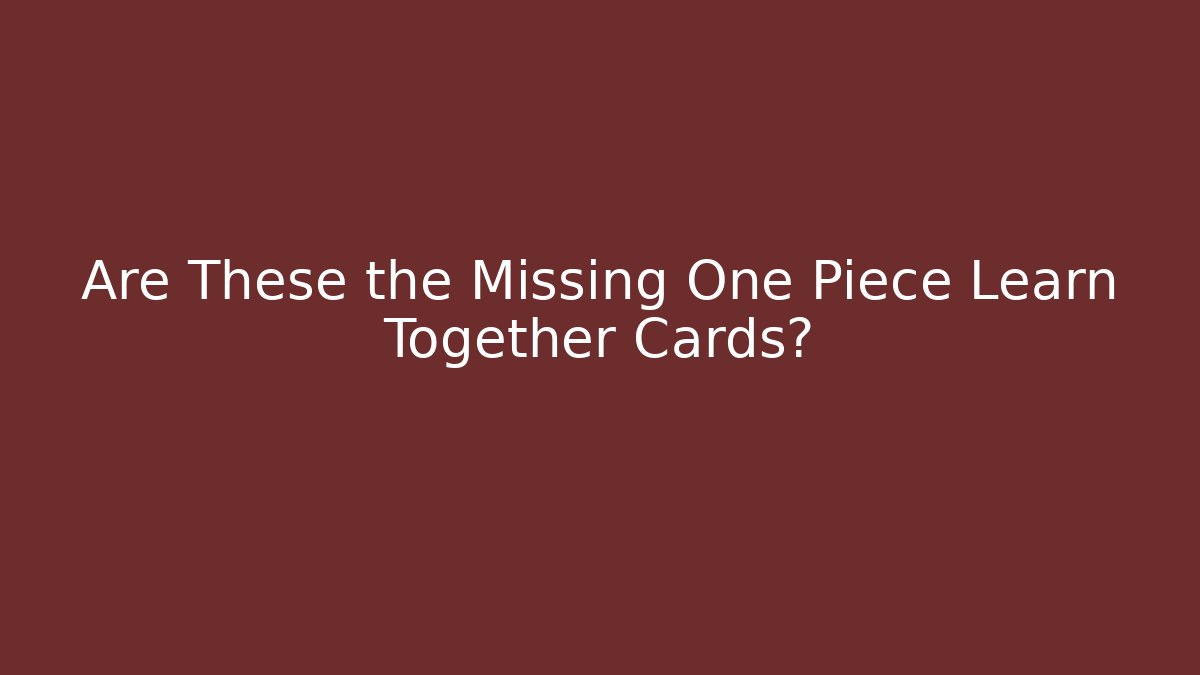 Are These the Missing One Piece Learn Together Cards?