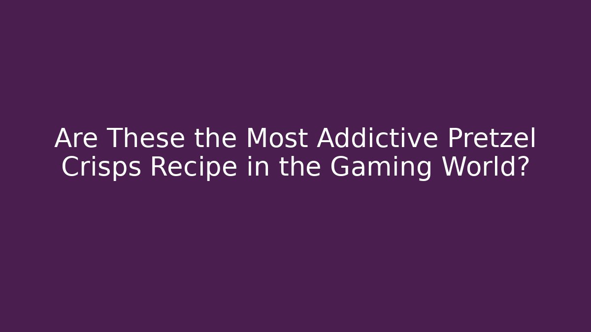 Are These the Most Addictive Pretzel Crisps Recipe in the Gaming World?