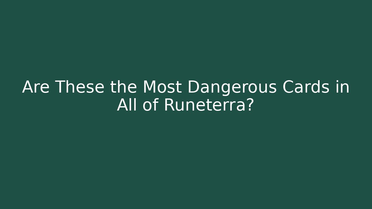 Are These the Most Dangerous Cards in All of Runeterra?