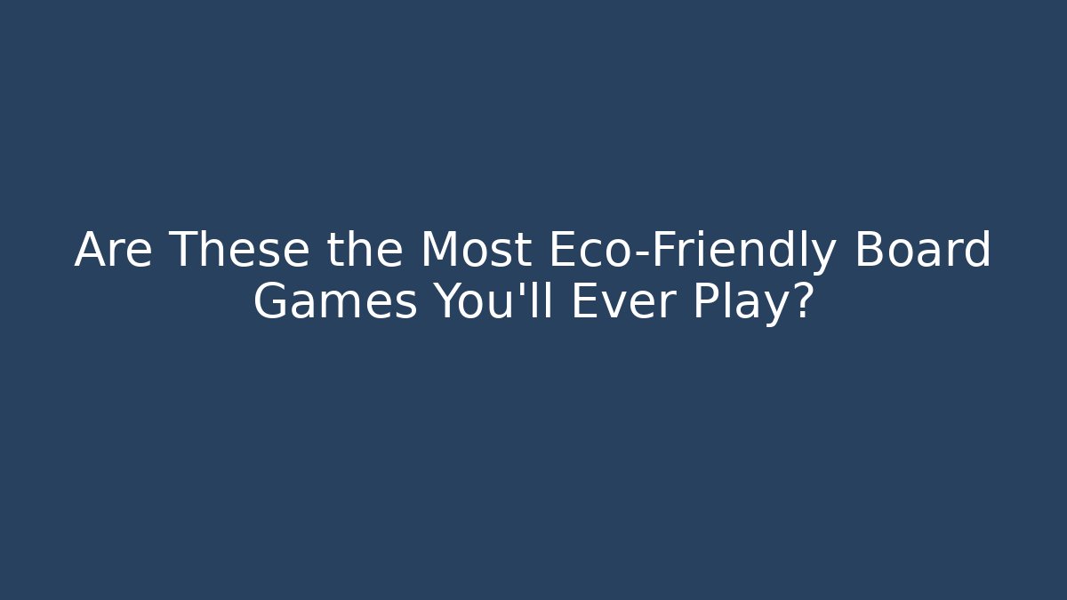 Are These the Most Eco-Friendly Board Games You'll Ever Play?