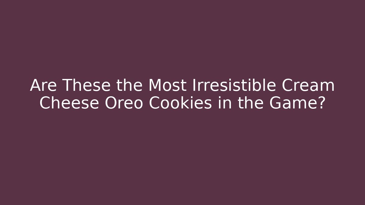 Are These the Most Irresistible Cream Cheese Oreo Cookies in the Game?