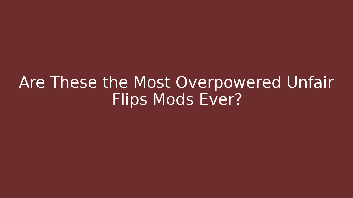 Are These the Most Overpowered Unfair Flips Mods Ever?