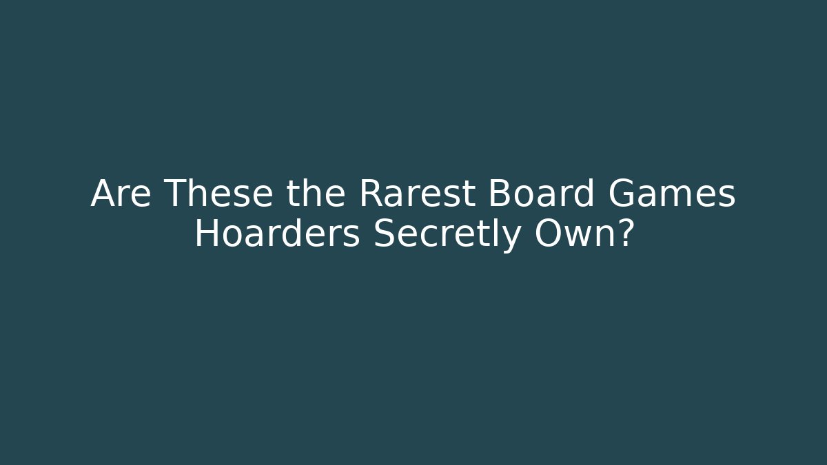 Are These the Rarest Board Games Hoarders Secretly Own?
