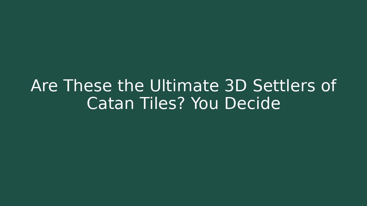 Are These the Ultimate 3D Settlers of Catan Tiles? You Decide