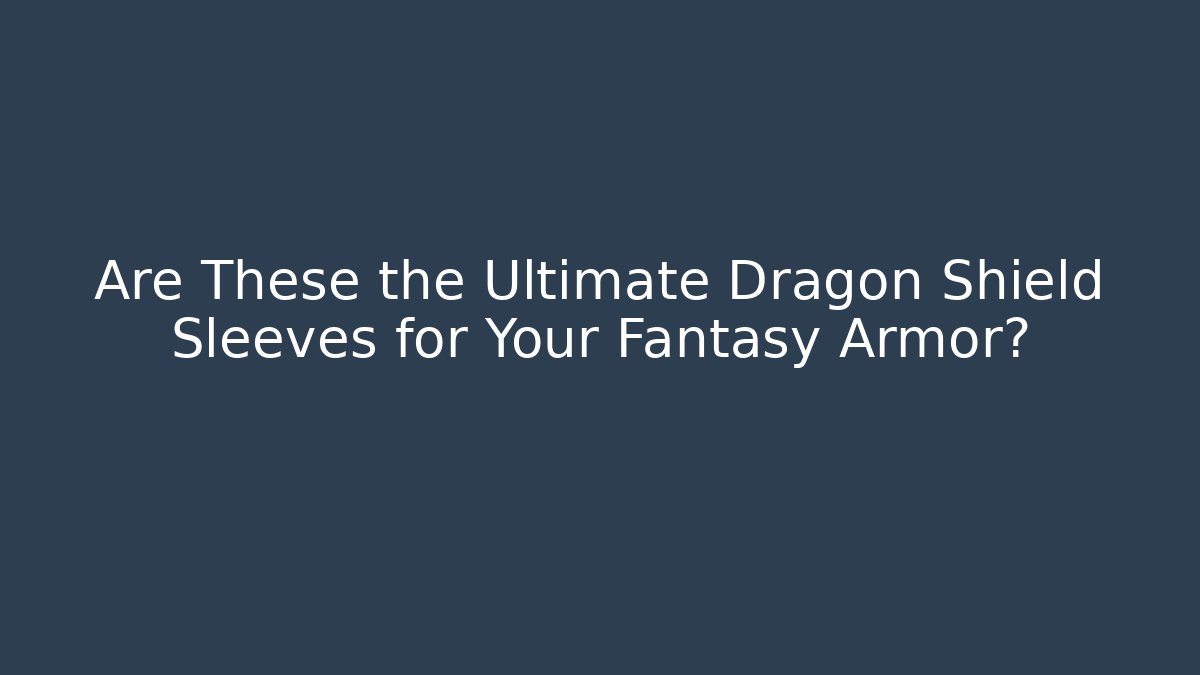 Are These the Ultimate Dragon Shield Sleeves for Your Fantasy Armor?