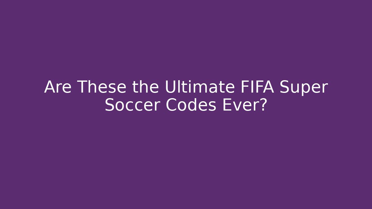 Are These the Ultimate FIFA Super Soccer Codes Ever?