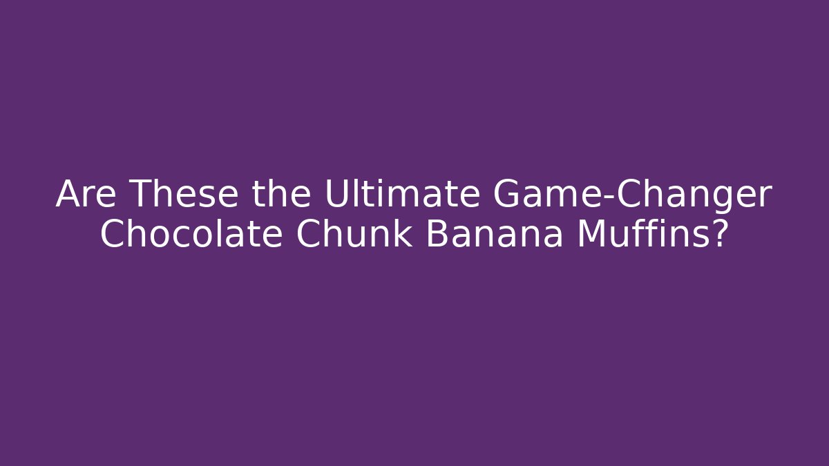 Are These the Ultimate Game-Changer Chocolate Chunk Banana Muffins?