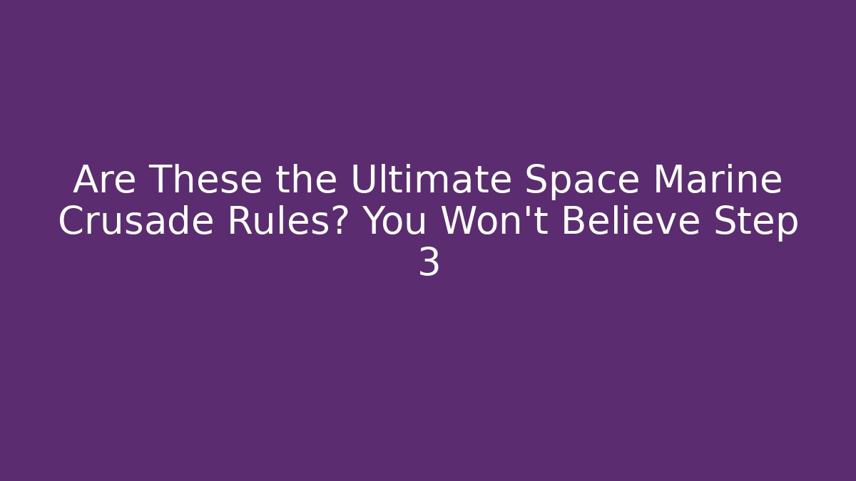 Are These the Ultimate Space Marine Crusade Rules? You Won't Believe Step 3