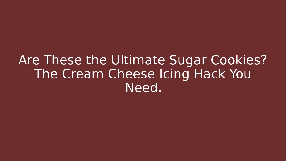 Are These the Ultimate Sugar Cookies? The Cream Cheese Icing Hack You Need.